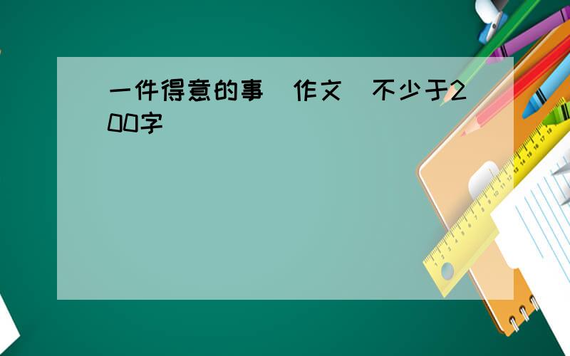 一件得意的事（作文）不少于200字