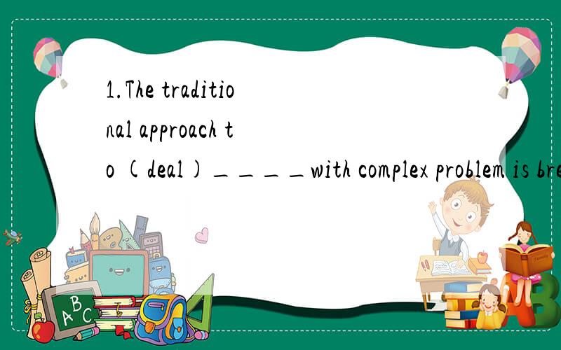 1.The traditional approach to (deal)____with complex problem is break them down into smaller,more easily managed problems.2.The man in the corner confessed to (tell)____a lie to the manager of the company.分别是dealing 和 having told 我第一个