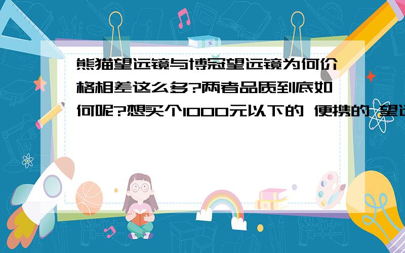 熊猫望远镜与博冠望远镜为何价格相差这么多?两者品质到底如何呢?想买个1000元以下的 便携的 望远镜生活中用有必要买防水的吗?