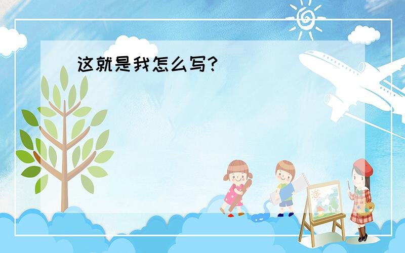 这就是我怎么写?