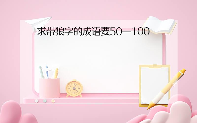 求带狼字的成语要50—100