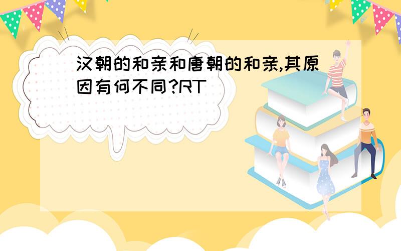 汉朝的和亲和唐朝的和亲,其原因有何不同?RT