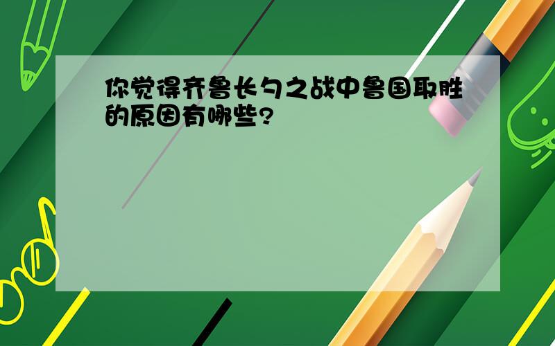 你觉得齐鲁长勺之战中鲁国取胜的原因有哪些?