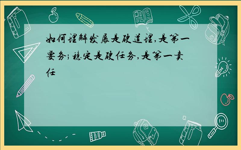 如何理解发展是硬道理,是第一要务;稳定是硬任务,是第一责任