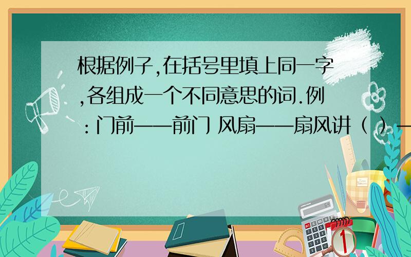 根据例子,在括号里填上同一字,各组成一个不同意思的词.例：门前——前门 风扇——扇风讲（ ）——（ ）讲 算（ ）——（ ）算树（ ）——（ ）树 菜（ ）——（ ）菜锅（ ）——（ ）锅