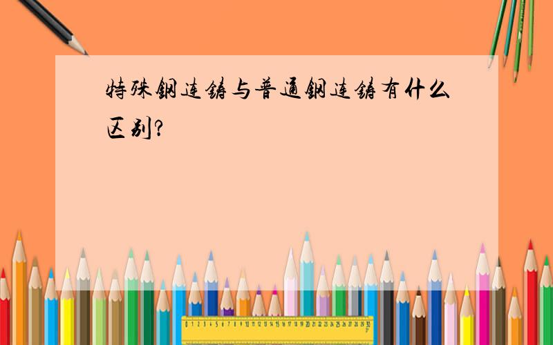 特殊钢连铸与普通钢连铸有什么区别?