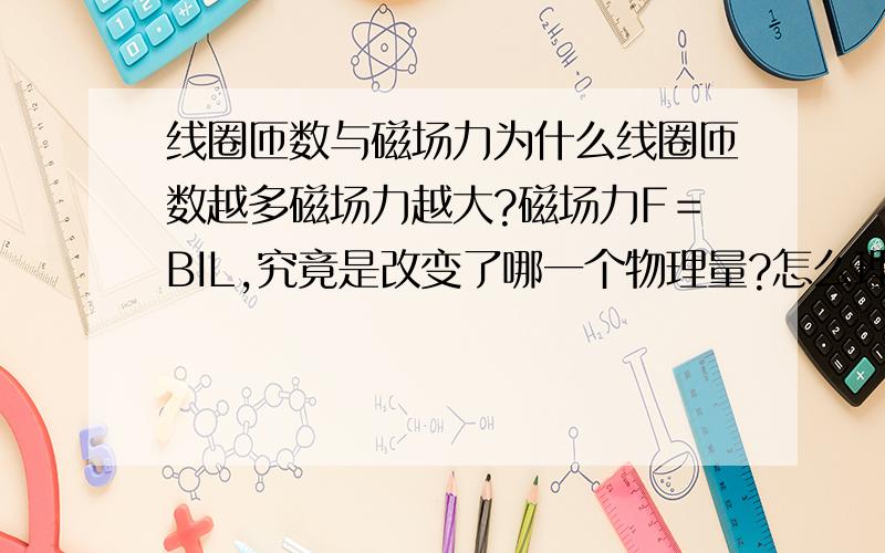 线圈匝数与磁场力为什么线圈匝数越多磁场力越大?磁场力F＝BIL,究竟是改变了哪一个物理量?怎么理解?