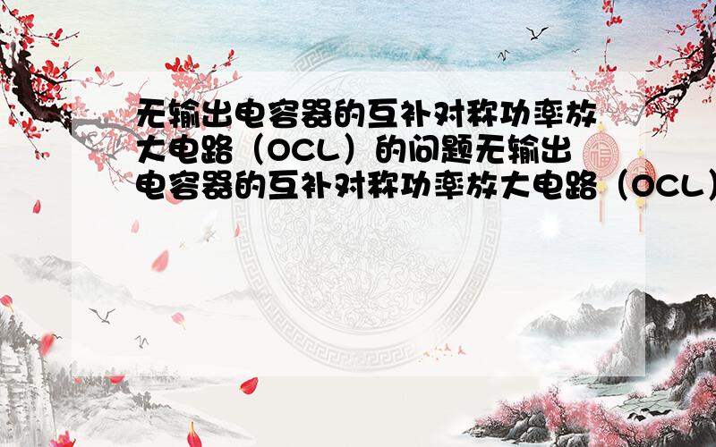 无输出电容器的互补对称功率放大电路（OCL）的问题无输出电容器的互补对称功率放大电路（OCL）,电源电压为正负12V,输入正弦信号Ui的幅度足够大,则输出正弦波幅度最大约等于(　　　　).A.