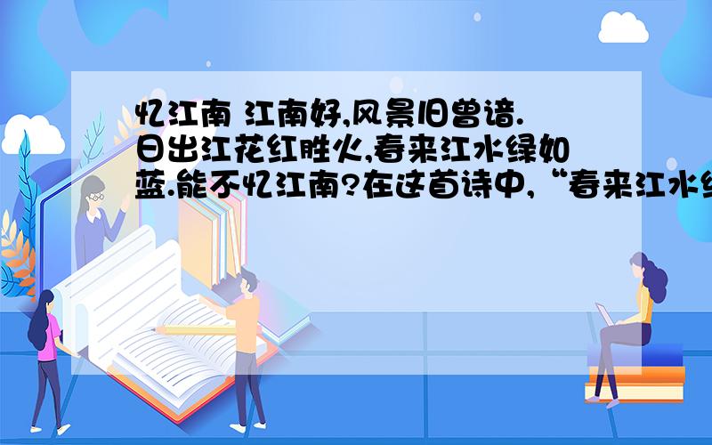 忆江南 江南好,风景旧曾谙.日出江花红胜火,春来江水绿如蓝.能不忆江南?在这首诗中,“春来江水绿如蓝”是不是比喻句?是,把什么比作什么?不是,为什么?（请说明理由）