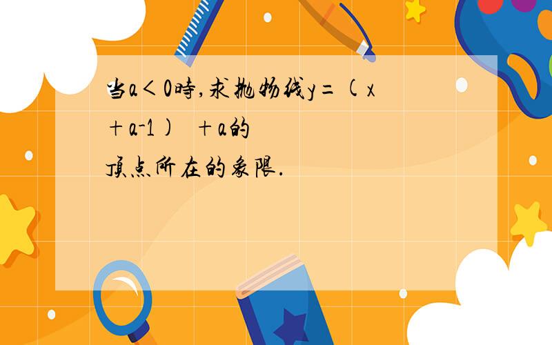 当a＜0时,求抛物线y=(x+a-1)²+a的顶点所在的象限.