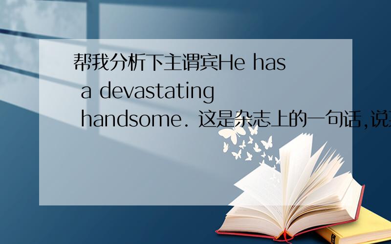 帮我分析下主谓宾He has a devastating handsome. 这是杂志上的一句话,说某人具有毁灭性的帅,请帮我分析主谓宾,我感觉宾语是形容词啊,但是形容词不可以当宾语不是么?