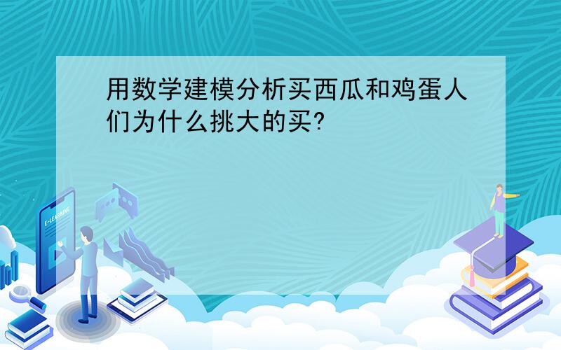 用数学建模分析买西瓜和鸡蛋人们为什么挑大的买?