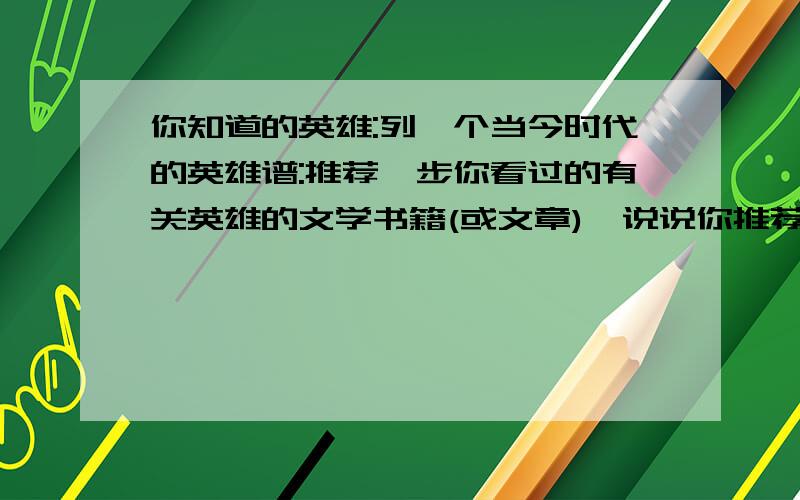 你知道的英雄:列一个当今时代的英雄谱:推荐一步你看过的有关英雄的文学书籍(或文章),说说你推荐的理由.