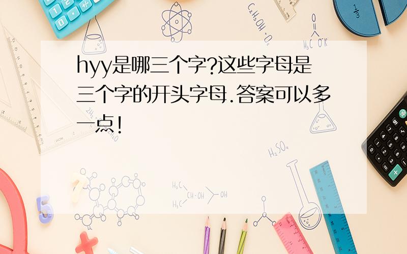 hyy是哪三个字?这些字母是三个字的开头字母.答案可以多一点!