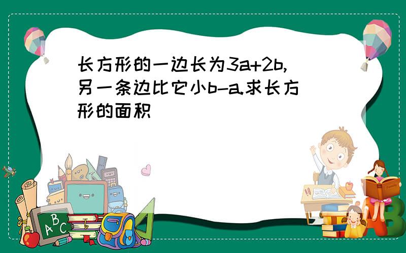 长方形的一边长为3a+2b,另一条边比它小b-a.求长方形的面积