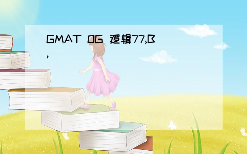 GMAT OG 逻辑77,B,