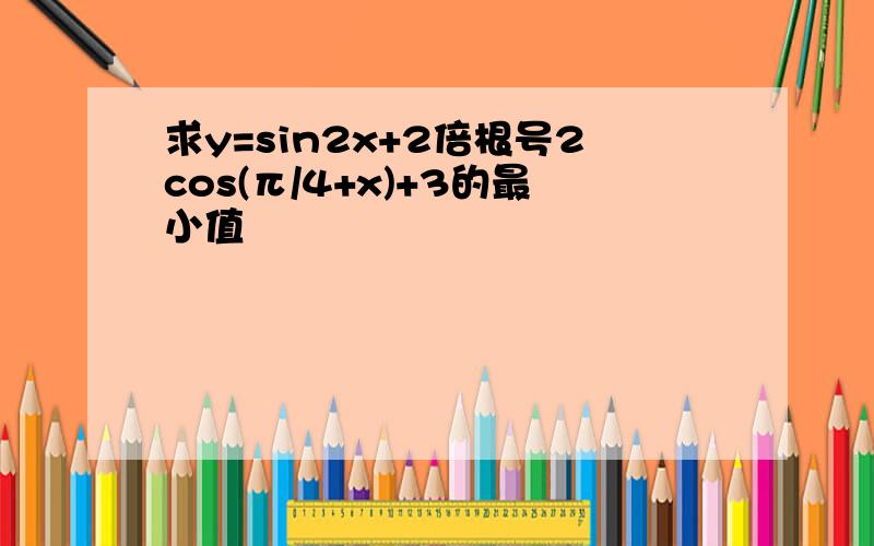 求y=sin2x+2倍根号2cos(π/4+x)+3的最小值