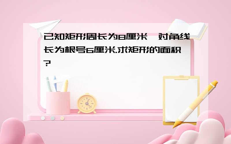 已知矩形周长为8厘米,对角线长为根号6厘米.求矩形的面积?