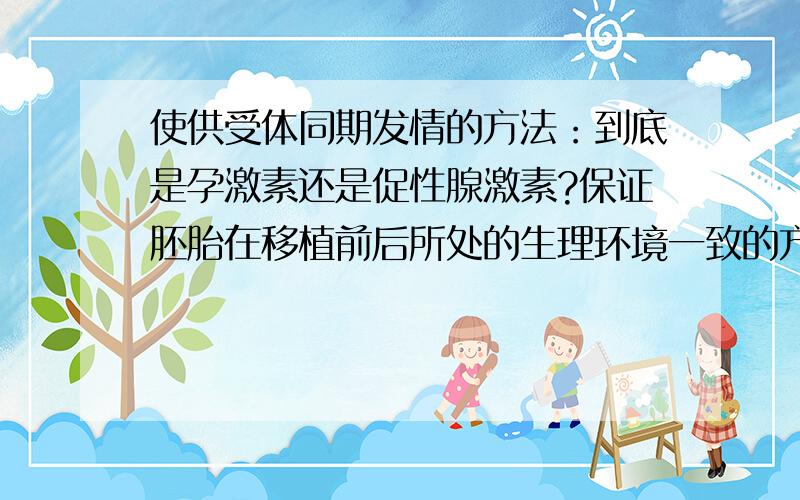 使供受体同期发情的方法：到底是孕激素还是促性腺激素?保证胚胎在移植前后所处的生理环境一致的方法是 [ D ]A．用催产素处理供体和受体B．用孕激素同时处理供体和受体C．用抗利尿激素