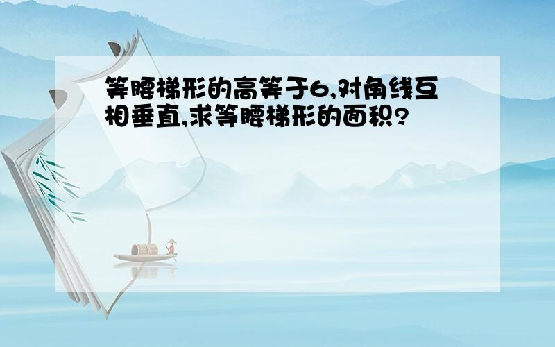 等腰梯形的高等于6,对角线互相垂直,求等腰梯形的面积?