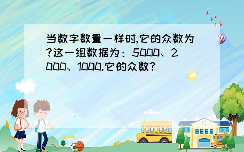 当数字数量一样时,它的众数为?这一组数据为：5000、2000、1000.它的众数?