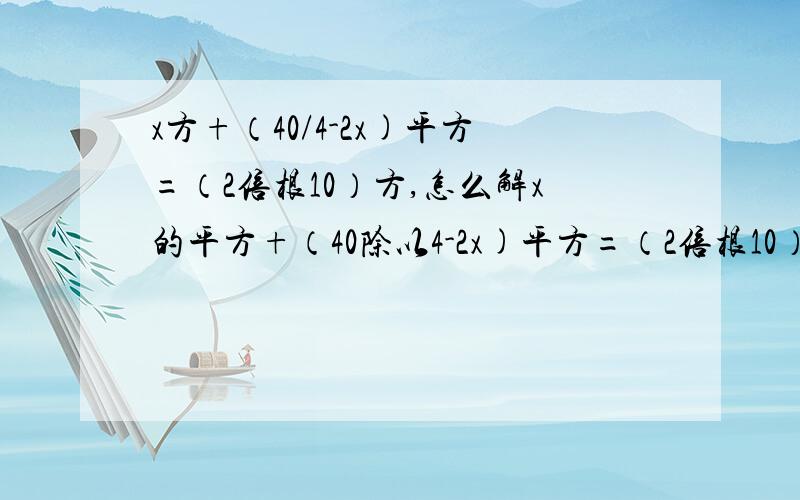 x方+（40/4-2x)平方=（2倍根10）方,怎么解x的平方+（40除以4-2x)平方=（2倍根10）的平方