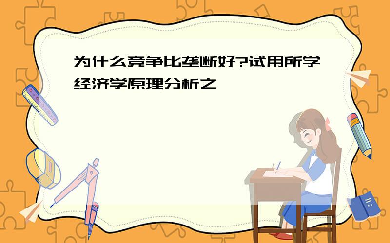 为什么竞争比垄断好?试用所学经济学原理分析之