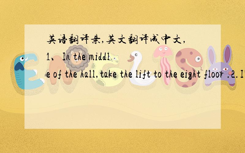 英语翻译亲,英文翻译成中文,1、In the middle of the hall,take the lift to the eight floor .2.I”d like to have a few friends over for a dinner party to celebrate my birthday .中文翻译成英文,3.你可以在交通信号灯那里等我