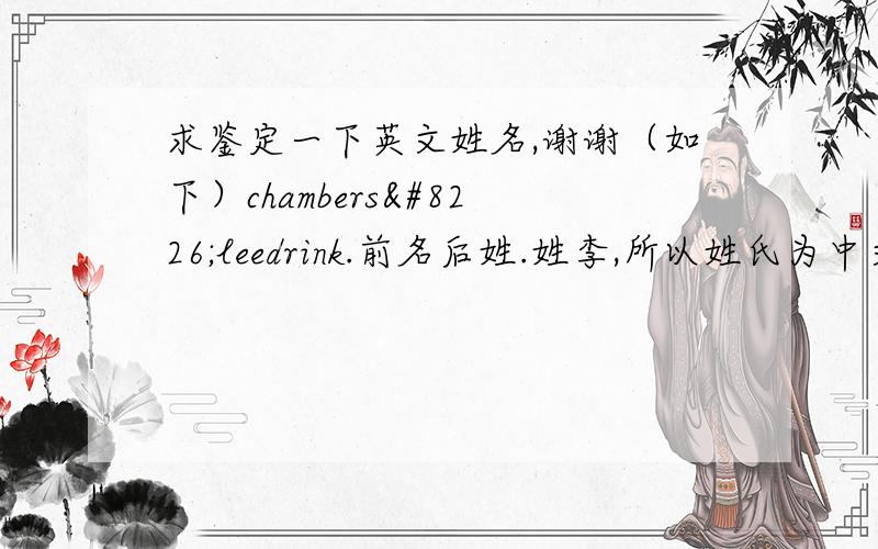 求鉴定一下英文姓名,谢谢（如下）chambers•leedrink.前名后姓.姓李,所以姓氏为中文姓＋英文.还有就是drink是不是有点奇怪啊?听说老外很多人的名字都很怪.