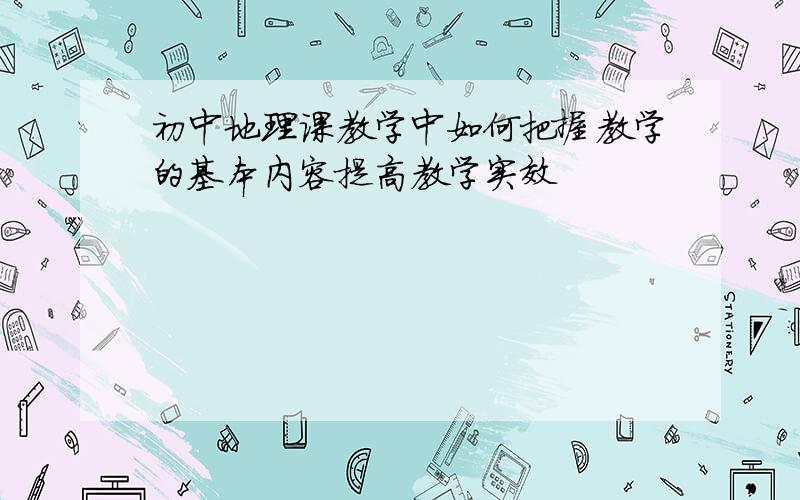 初中地理课教学中如何把握教学的基本内容提高教学实效