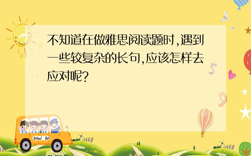 不知道在做雅思阅读题时,遇到一些较复杂的长句,应该怎样去应对呢?