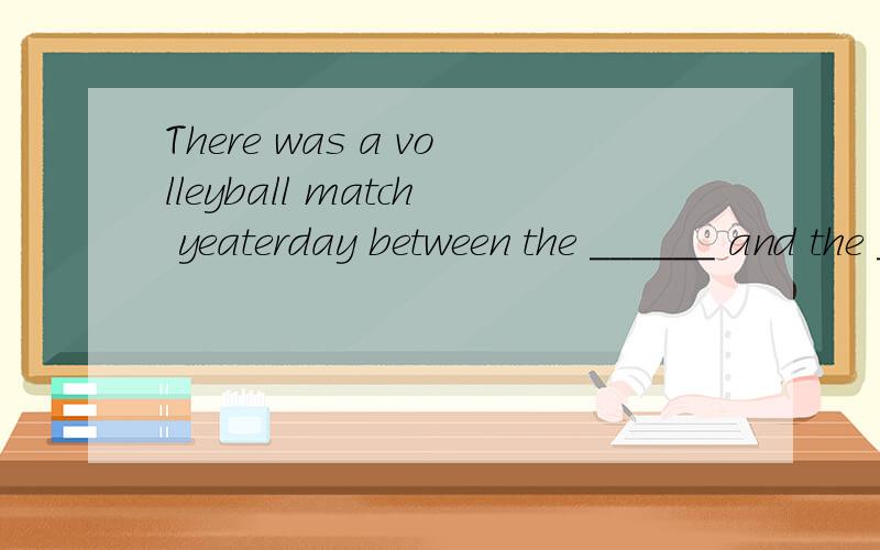 There was a volleyball match yeaterday between the ______ and the ______.A.mwan teachers; boy students B.men teachers; boys students C.men teacher; boy student D.men teachers; boy students 选哪一个啊?