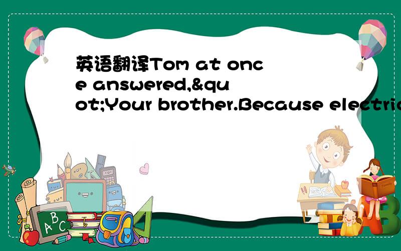 英语翻译Tom at once answered,"Your brother.Because electricity travels faster than sound waves.""That's very good."
