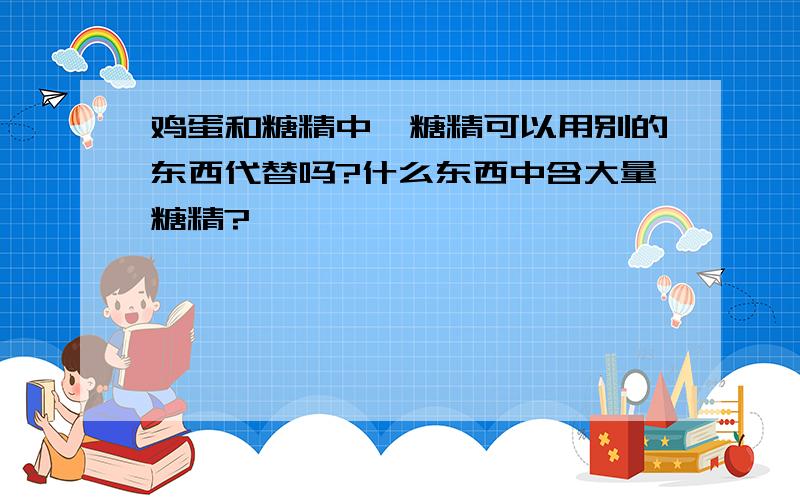 鸡蛋和糖精中,糖精可以用别的东西代替吗?什么东西中含大量糖精?