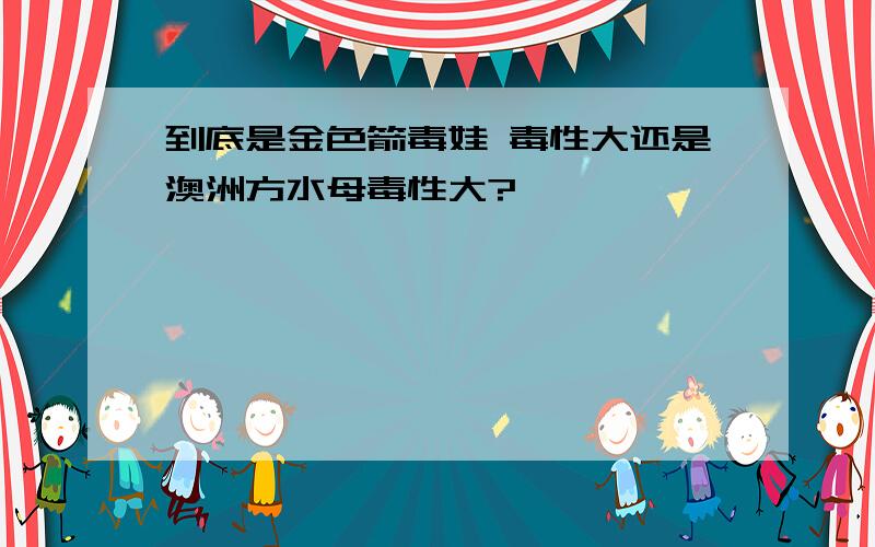 到底是金色箭毒娃 毒性大还是澳洲方水母毒性大?