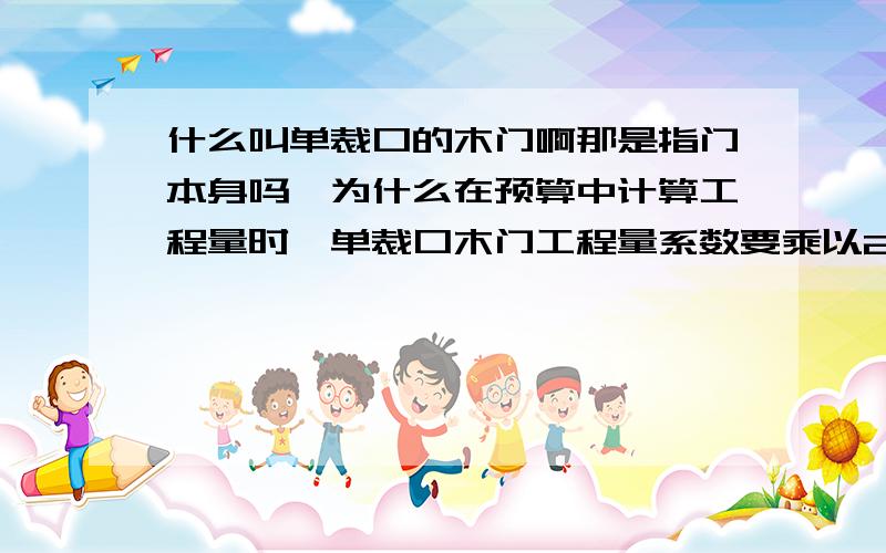 什么叫单裁口的木门啊那是指门本身吗,为什么在预算中计算工程量时,单裁口木门工程量系数要乘以2呢?