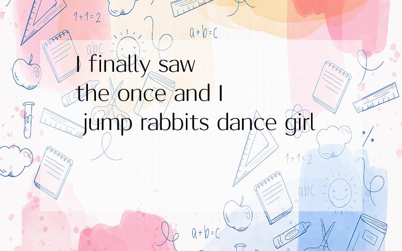 I finally saw the once and I jump rabbits dance girl