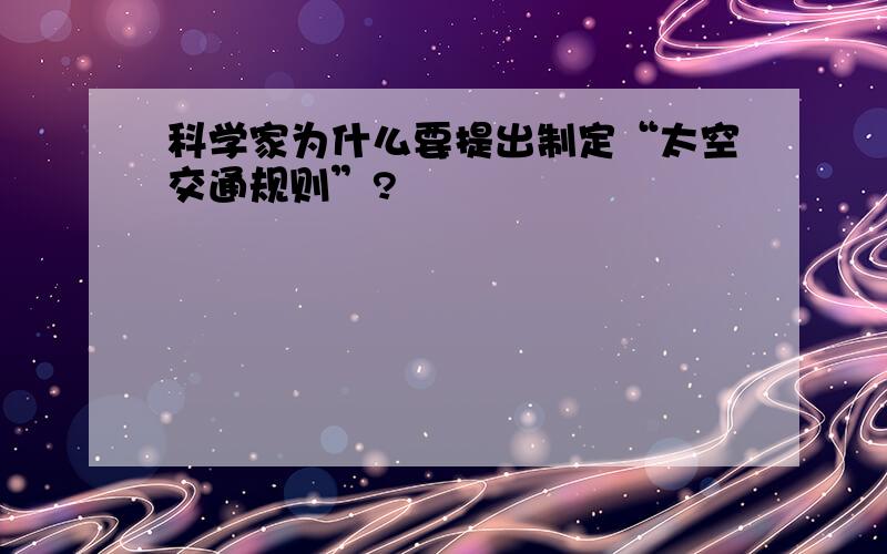 科学家为什么要提出制定“太空交通规则”?