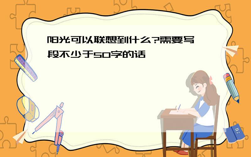 阳光可以联想到什么?需要写一段不少于50字的话