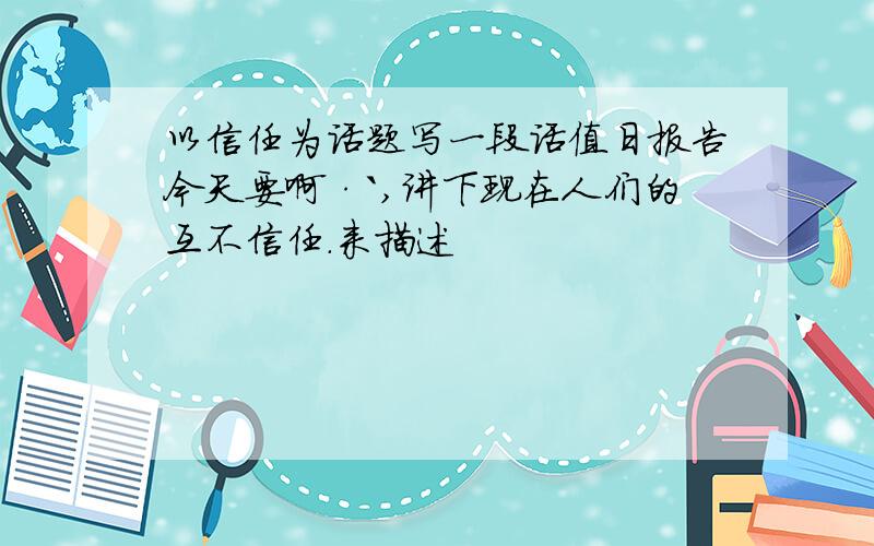 以信任为话题写一段话值日报告今天要啊·`,讲下现在人们的互不信任.来描述