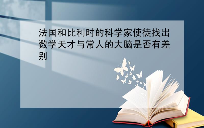 法国和比利时的科学家使徒找出数学天才与常人的大脑是否有差别