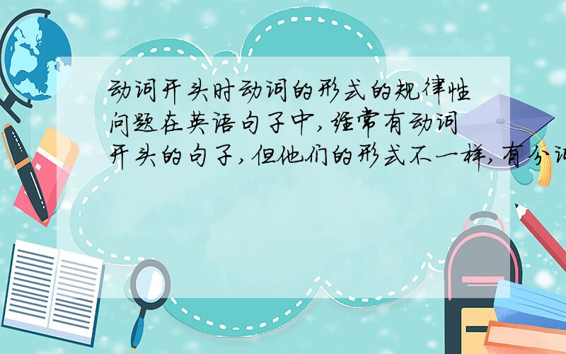 动词开头时动词的形式的规律性问题在英语句子中,经常有动词开头的句子,但他们的形式不一样,有分词、不定式、被动式等,请问这有什么规律吗?我记得与句义主谓语有关.例：1 Dressed in a whit