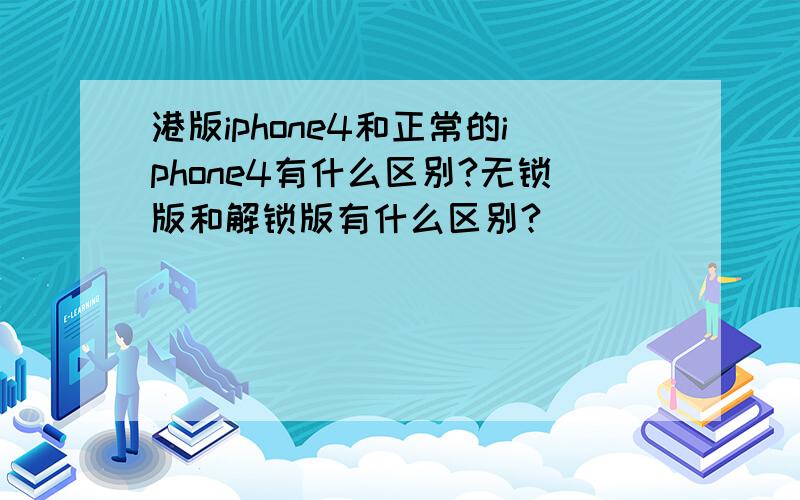 港版iphone4和正常的iphone4有什么区别?无锁版和解锁版有什么区别?