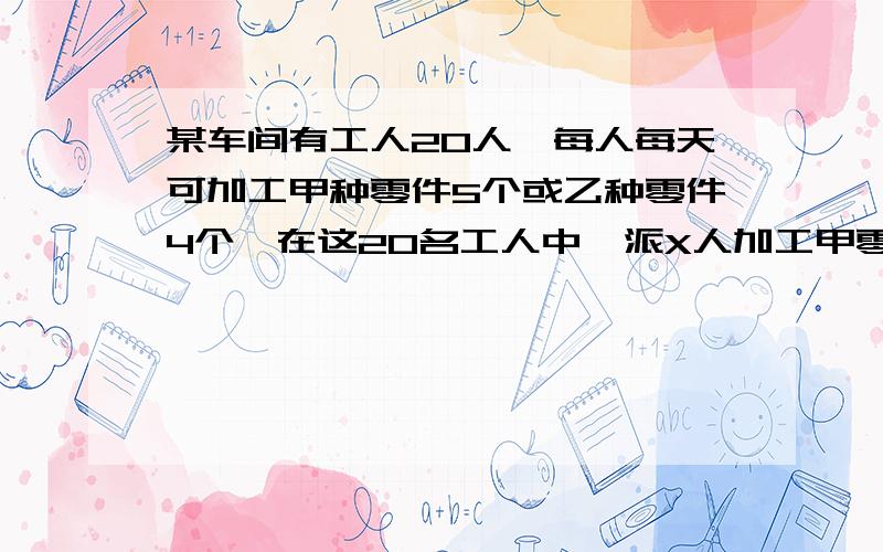 某车间有工人20人,每人每天可加工甲种零件5个或乙种零件4个,在这20名工人中,派X人加工甲零件,其余加工乙零件.已知甲种零件可获利16元.每个乙种零件获利24元..写出此车间每天所获利润y（