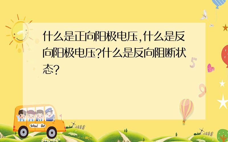 什么是正向阳极电压,什么是反向阳极电压?什么是反向阻断状态?