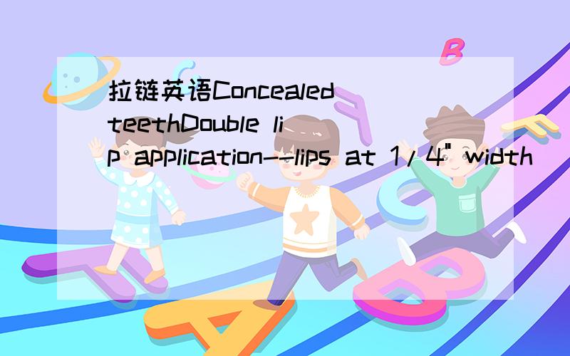 拉链英语Concealed teethDouble lip application--lips at 1/4