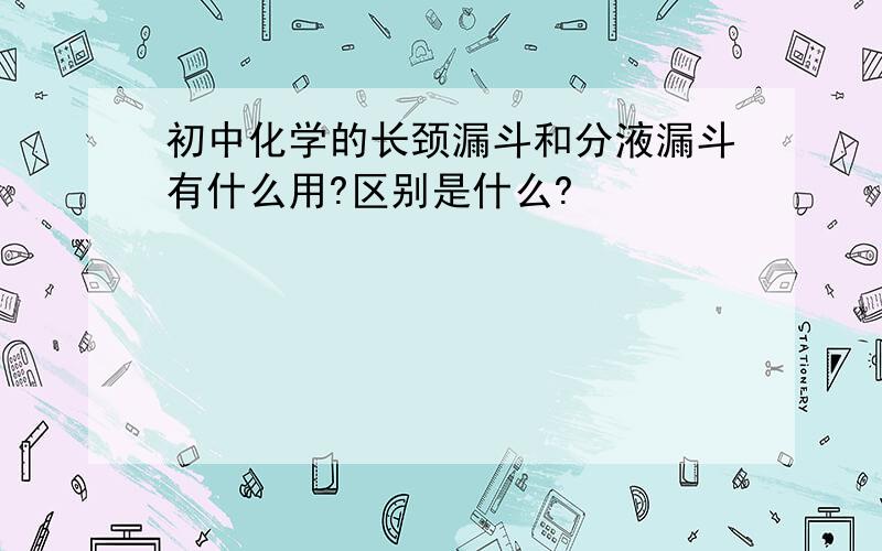 初中化学的长颈漏斗和分液漏斗有什么用?区别是什么?