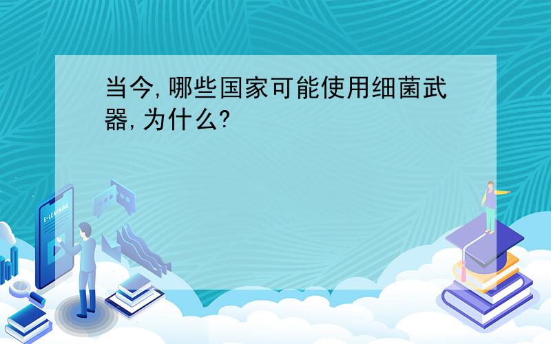 当今,哪些国家可能使用细菌武器,为什么?