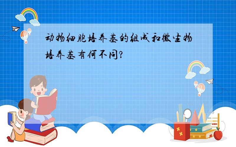 动物细胞培养基的组成和微生物培养基有何不同?