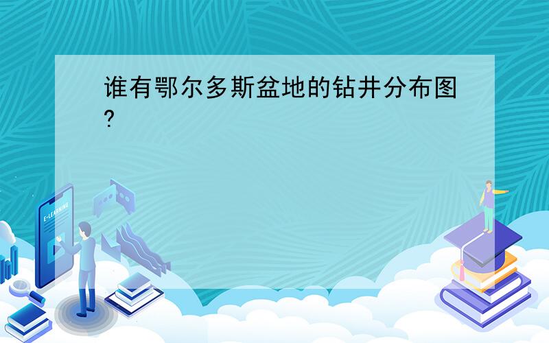 谁有鄂尔多斯盆地的钻井分布图?